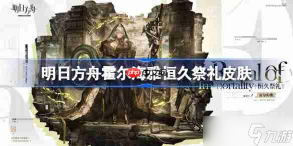 明日方舟霍尔海雅恒久祭礼怎么样-明日方舟霍尔海雅恒久祭礼皮肤介绍