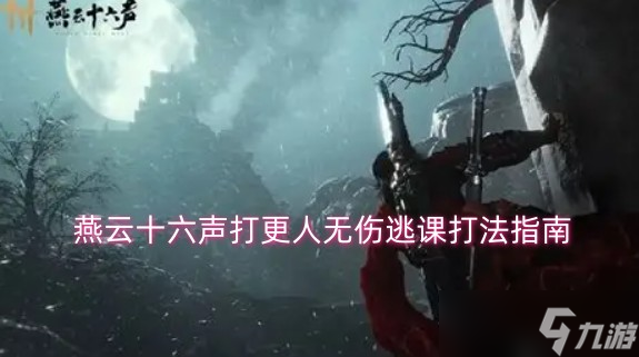 燕云十六声打更人无伤逃课打法指南