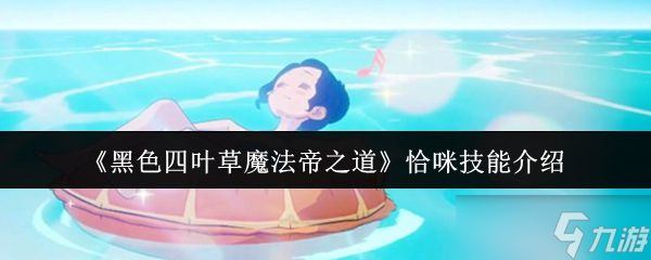 《黑色四叶草魔法帝之道》恰咪技能介绍