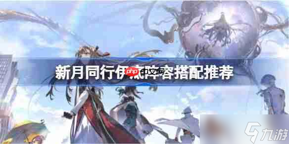 新月同行伊底该怎么阵容搭配-新月同行伊底阵容搭配推荐