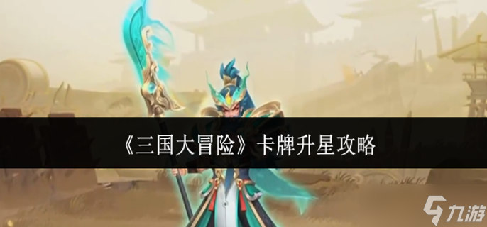 三国大冒险卡牌怎么升星-卡牌升星攻略