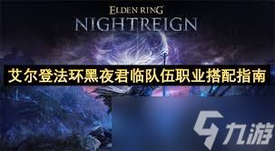 艾尔登法环黑夜君临怎么搭配队伍职业