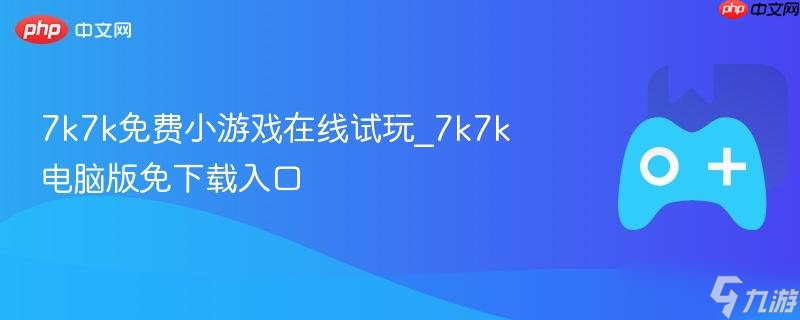 7k7k免费小游戏在线试玩_7k7k电脑版免下载入口