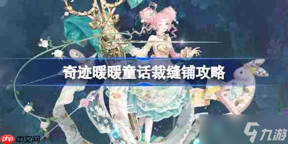 奇迹暖暖童话裁缝铺攻略-奇迹暖暖童话裁缝铺过关攻略