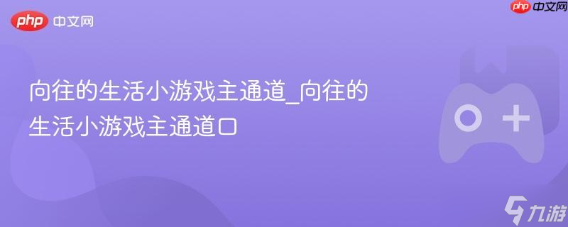 向往的生活小游戏主通道_向往的生活小游戏主通道口