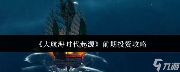 《大航海时代起源》前期投资攻略