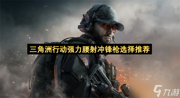 三角洲行动强力腰射冲锋枪选择推荐
