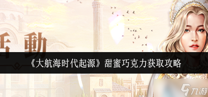 大航海时代起源甜蜜巧克力怎么获取-甜蜜巧克力获取攻略