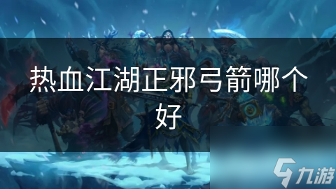 热血江湖正邪弓箭哪个好