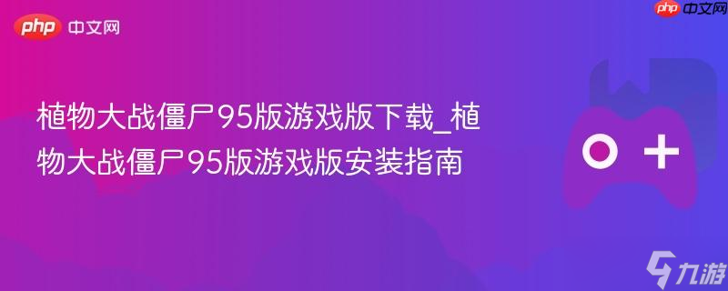 植物大战僵尸95版游戏版下载_植物大战僵尸95版游戏版安装指南