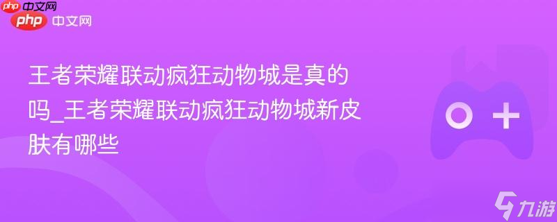 王者荣耀联动疯狂动物城是真的吗_王者荣耀联动疯狂动物城新皮肤有什么
