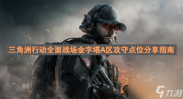 三角洲行动全面战场金字塔A区攻守点位分享指南