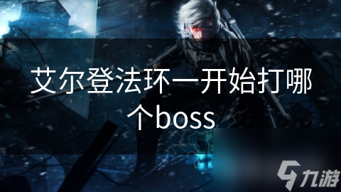艾尔登法环一开始打哪个boss