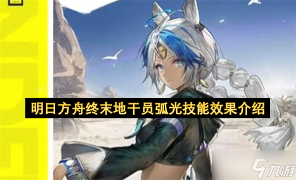 明日方舟终末地干员弧光技能效果介绍