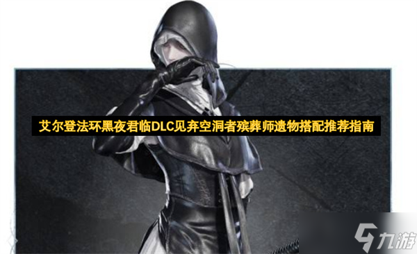 艾尔登法环黑夜君临DLC见弃空洞者殡葬师遗物搭配推荐指南