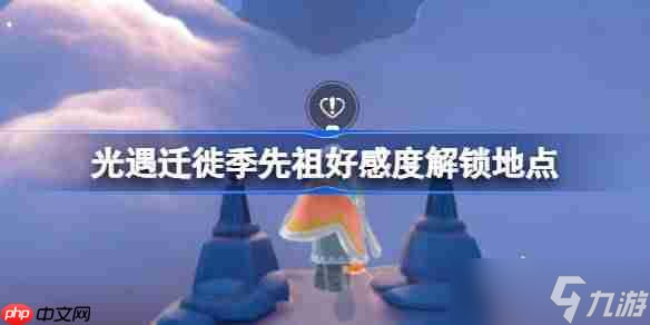 光遇迁徙季先祖好感度解锁-光遇迁徙季先祖好感度解锁位置