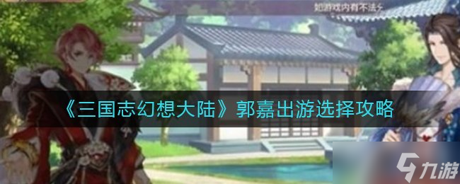 三国志幻想大陆郭嘉完美结局怎么选 郭嘉出游完美结局攻略