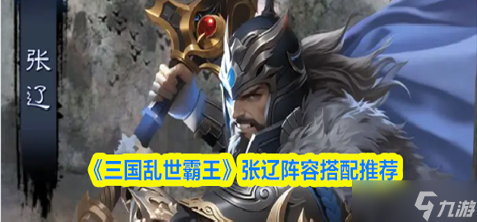 三国乱世霸王张辽阵容怎么搭配-张辽阵容搭配推荐