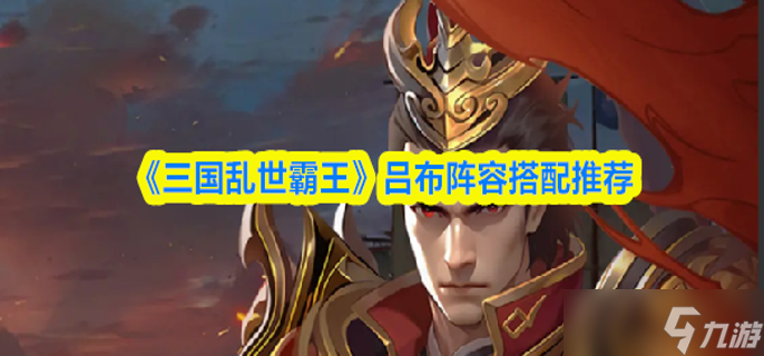 三国乱世霸王吕布怎么配队-吕布阵容搭配推荐