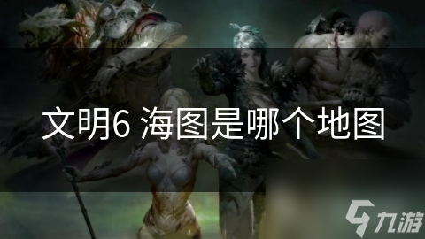 文明6 海图是哪个地图