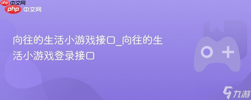 向往的生活小游戏接口_向往的生活小游戏登录接口
