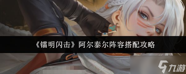 《镭明闪击》阿尔泰尔阵容搭配攻略