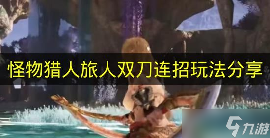 怪物猎人旅人双刀连招玩法推荐