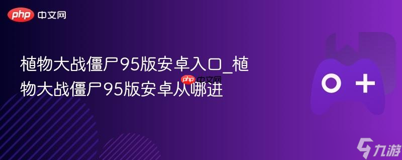 植物大战僵尸95版安卓入口_植物大战僵尸95版安卓从哪进