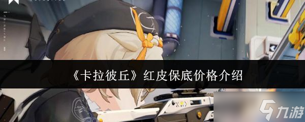 《卡拉彼丘》红皮保底价格介绍