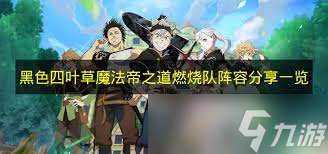 黑色四叶草魔法帝之道燃烧队阵容如何搭配