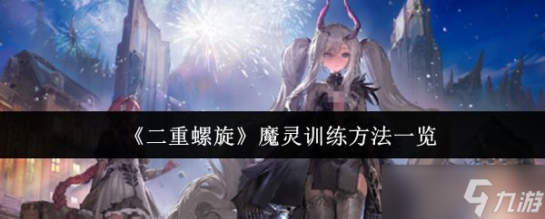《二重螺旋》魔灵训练方法一览