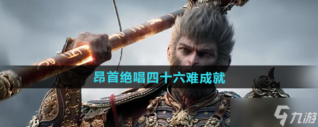 《黑神话悟空》昂首绝唱四十六难成就攻略