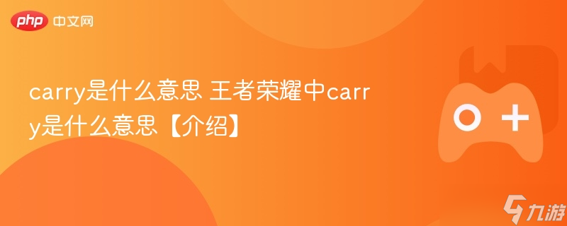 carry是什什意思介绍什么意思 王者荣耀中carry是什么意思【介绍】