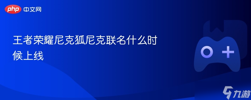 王者荣耀尼克狐尼克联名什么时候上线