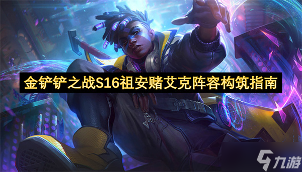 金铲铲之战S16版本祖安赌艾克阵容配置指南