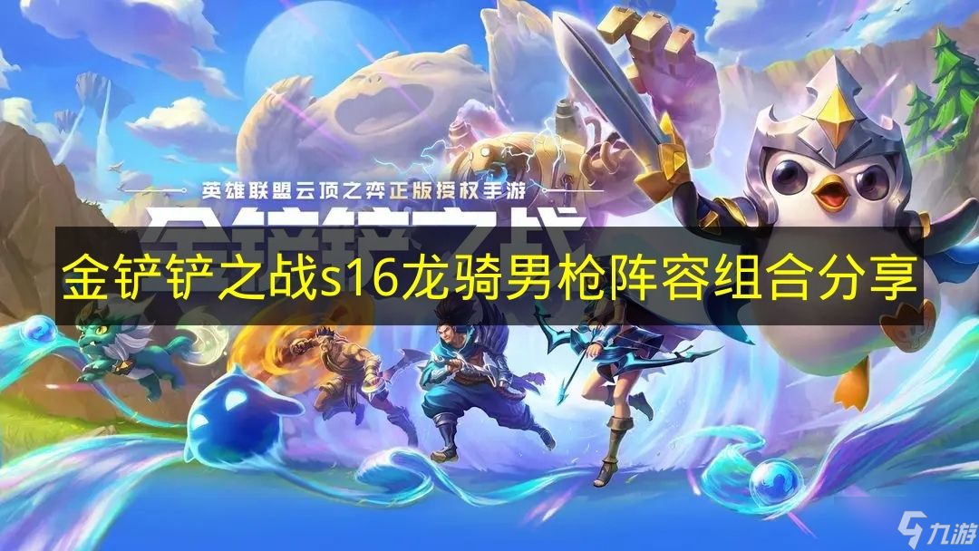 分享《金铲铲之战》s16版本龙骑男枪阵容组合思路