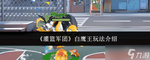 《灌篮军团》白鹰王玩法介绍